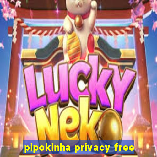 pipokinha privacy free